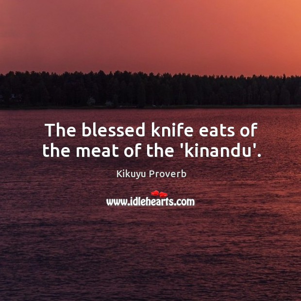 The blessed knife eats of the meat of the ‘kinandu’. Kikuyu Proverbs Image
