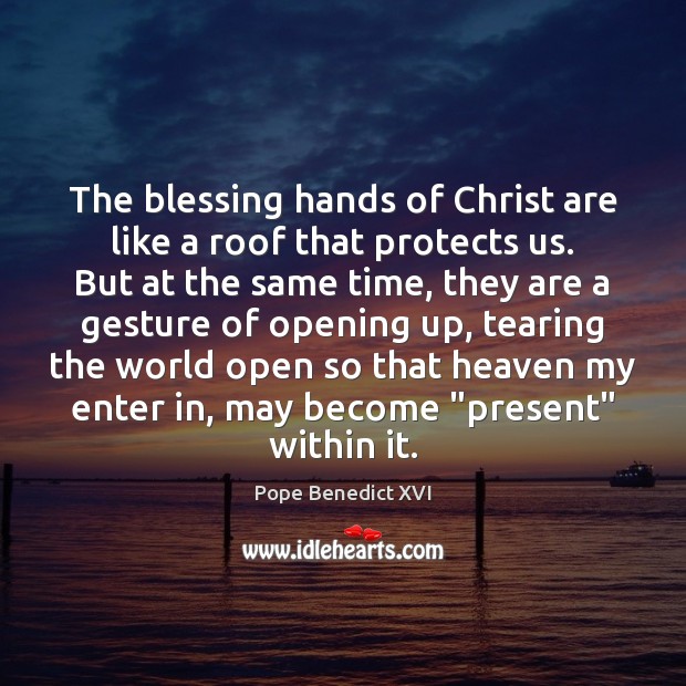 The blessing hands of Christ are like a roof that protects us. Pope Benedict XVI Picture Quote