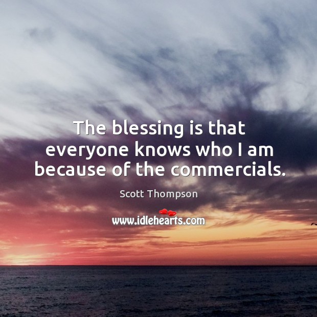 The blessing is that everyone knows who I am because of the commercials. Scott Thompson Picture Quote