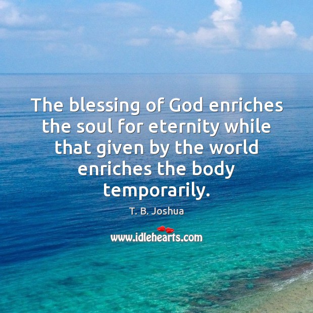 The blessing of God enriches the soul for eternity while that given T. B. Joshua Picture Quote