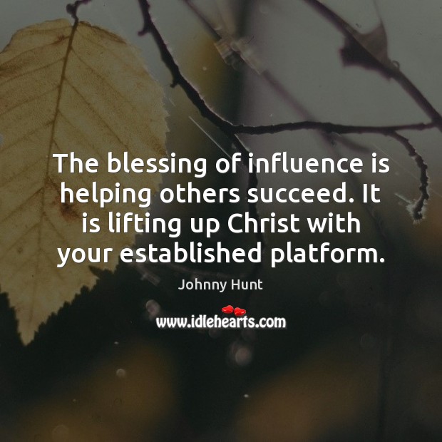 The blessing of influence is helping others succeed. It is lifting up Johnny Hunt Picture Quote