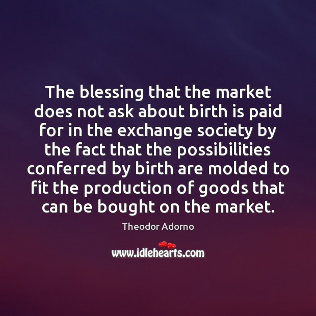The blessing that the market does not ask about birth is paid Theodor Adorno Picture Quote