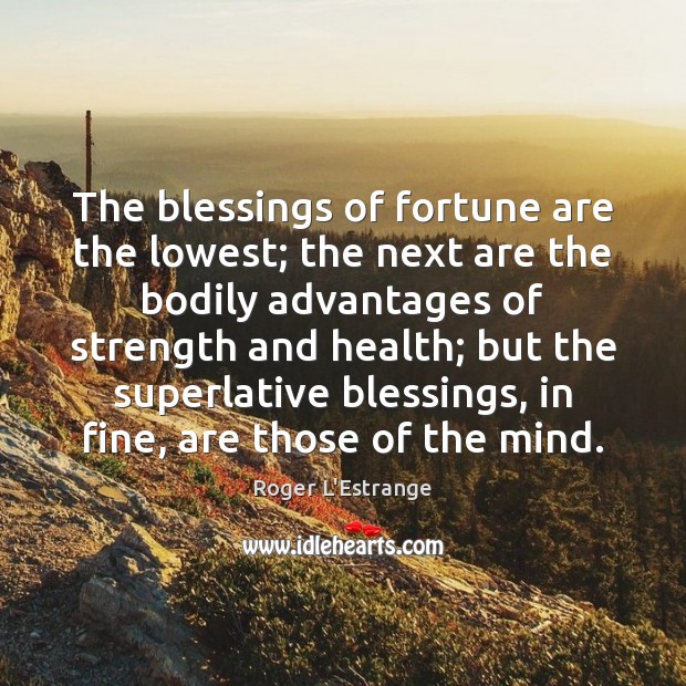 The blessings of fortune are the lowest; the next are the bodily Roger L’Estrange Picture Quote