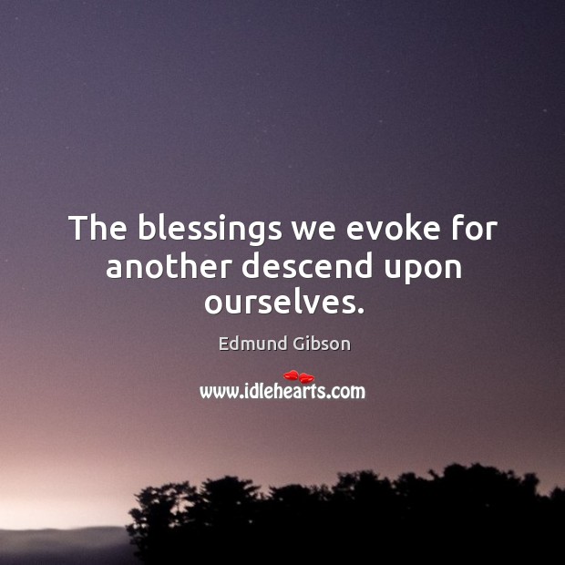 The blessings we evoke for another descend upon ourselves. Image
