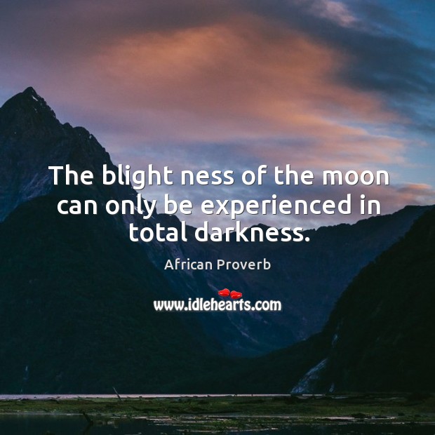 The blight ness of the moon can only be experienced in total darkness. African Proverbs Image