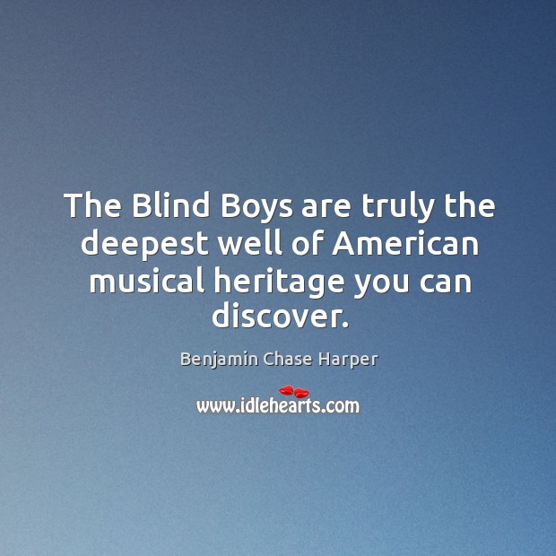The blind boys are truly the deepest well of american musical heritage you can discover. Benjamin Chase Harper Picture Quote