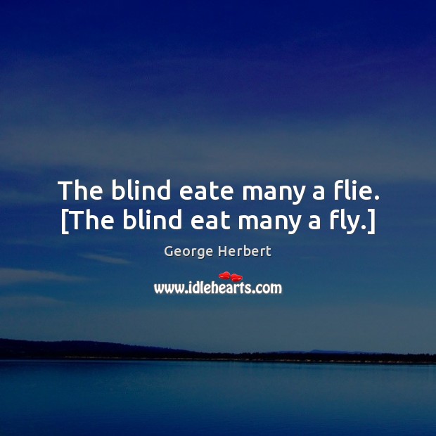 The blind eate many a flie. [The blind eat many a fly.] George Herbert Picture Quote