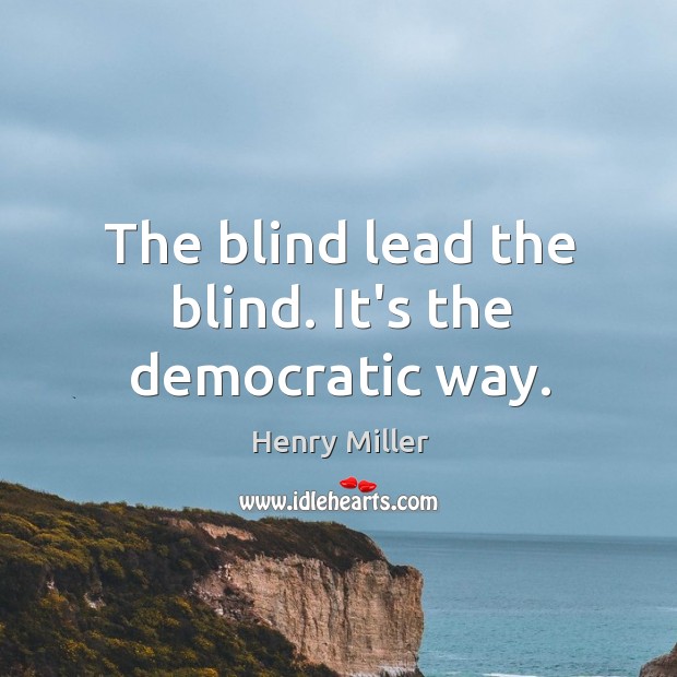 The blind lead the blind. It’s the democratic way. Henry Miller Picture Quote