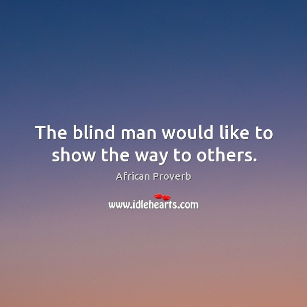 The blind man would like to show the way to others. African Proverbs Image