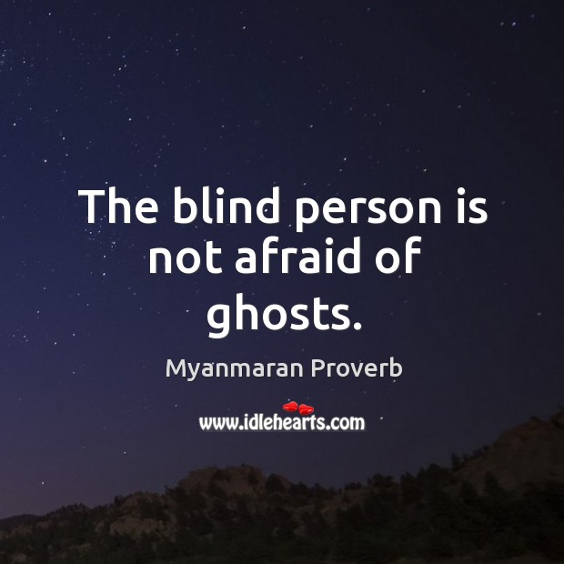 The blind person is not afraid of ghosts. Myanmaran Proverbs Image