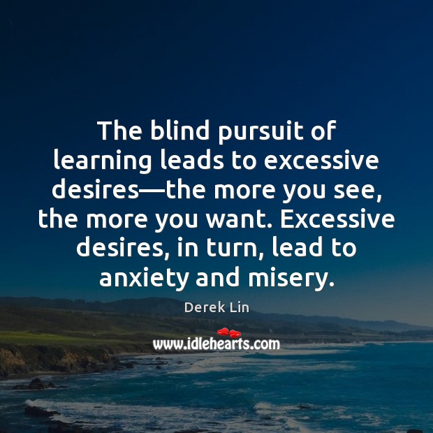The blind pursuit of learning leads to excessive desires—the more you Derek Lin Picture Quote