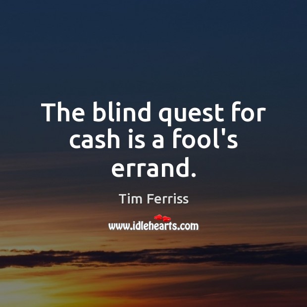 The blind quest for cash is a fool’s errand. Tim Ferriss Picture Quote