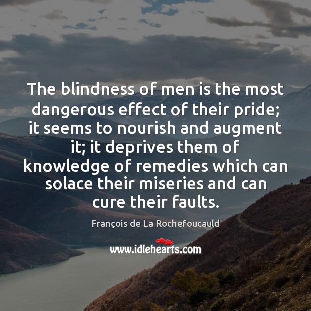 The blindness of men is the most dangerous effect of their pride; François de La Rochefoucauld Picture Quote