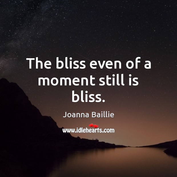 The bliss even of a moment still is bliss. Joanna Baillie Picture Quote