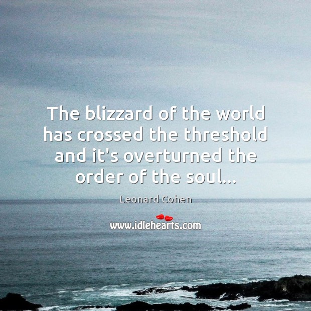 The blizzard of the world has crossed the threshold and it’s overturned Leonard Cohen Picture Quote