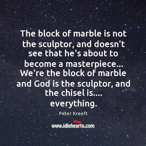 The block of marble is not the sculptor, and doesn’t see that Peter Kreeft Picture Quote