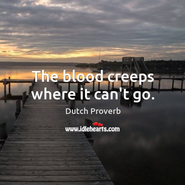 The blood creeps where it can’t go. Dutch Proverbs Image