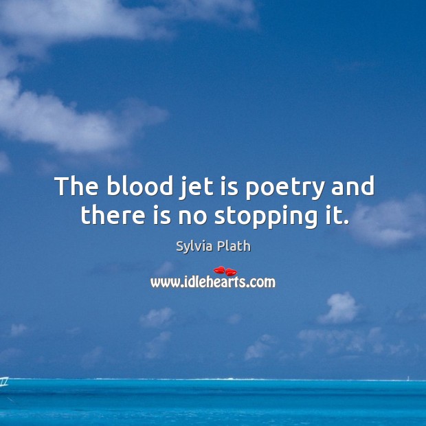 The blood jet is poetry and there is no stopping it. Sylvia Plath Picture Quote