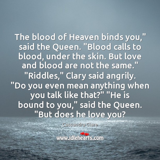 The blood of Heaven binds you,” said the Queen. “Blood calls to 