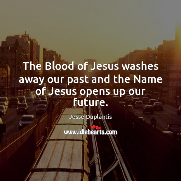 The Blood of Jesus washes away our past and the Name of Jesus opens up our future. Jesse Duplantis Picture Quote