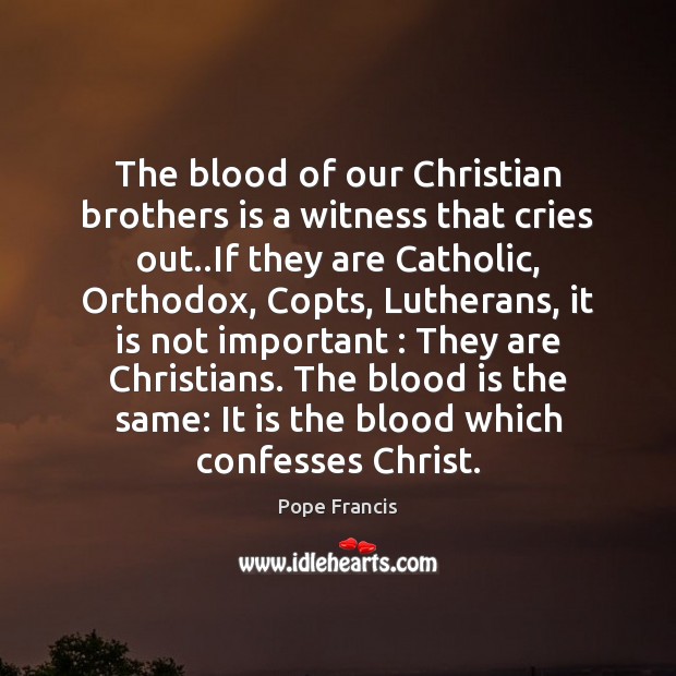 The blood of our Christian brothers is a witness that cries out.. 