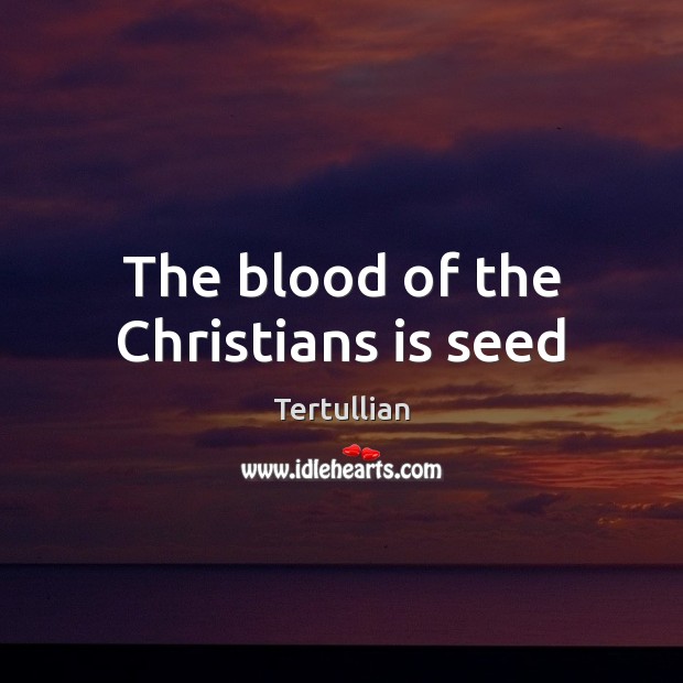 The blood of the Christians is seed Tertullian Picture Quote