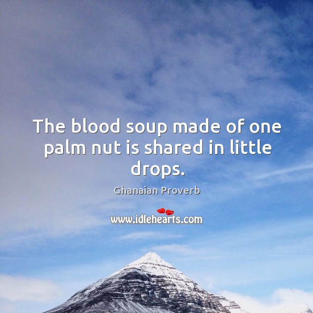 The blood soup made of one palm nut is shared in little drops. Ghanaian Proverbs Image