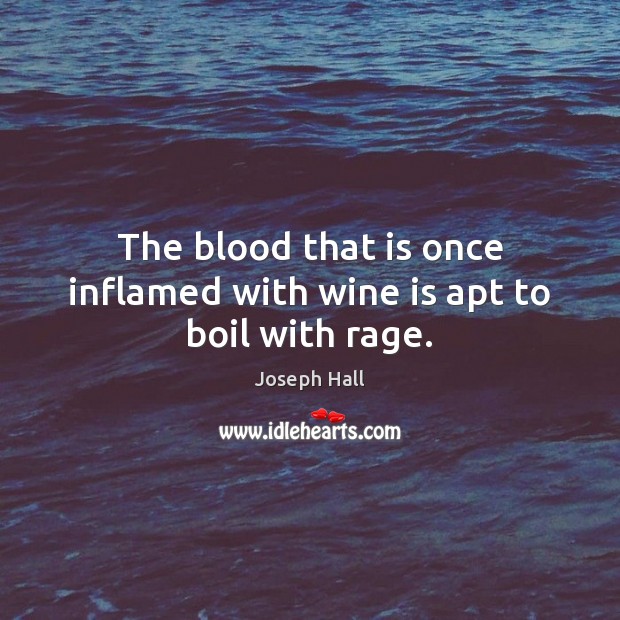 The blood that is once inflamed with wine is apt to boil with rage. Joseph Hall Picture Quote