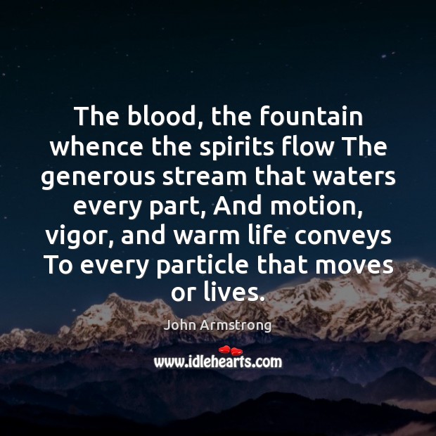 The blood, the fountain whence the spirits flow The generous stream that John Armstrong Picture Quote