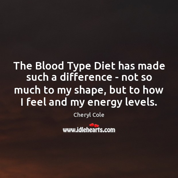 The Blood Type Diet has made such a difference – not so Cheryl Cole Picture Quote