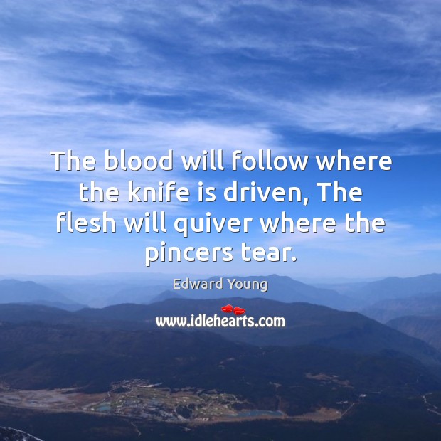 The blood will follow where the knife is driven, The flesh will Edward Young Picture Quote