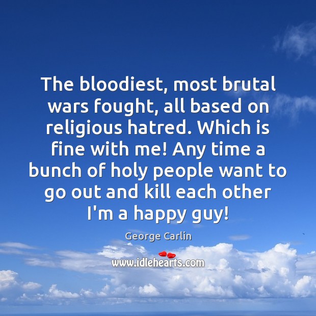 The bloodiest, most brutal wars fought, all based on religious hatred. Which George Carlin Picture Quote