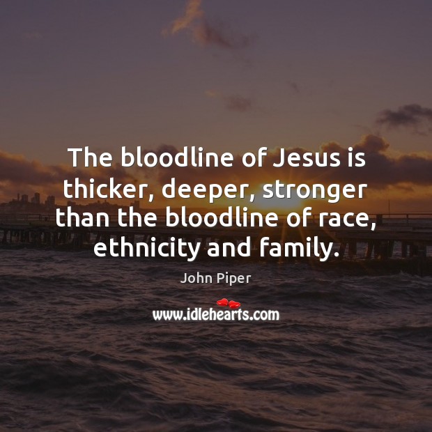 The bloodline of Jesus is thicker, deeper, stronger than the bloodline of John Piper Picture Quote