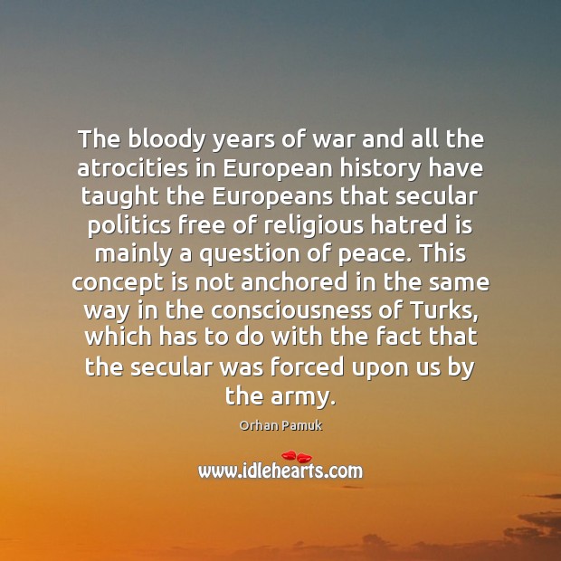 The bloody years of war and all the atrocities in European history Orhan Pamuk Picture Quote
