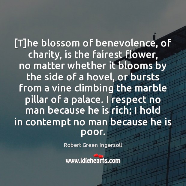 [T]he blossom of benevolence, of charity, is the fairest flower, no Robert Green Ingersoll Picture Quote