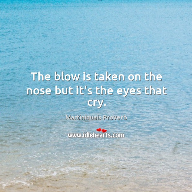 The blow is taken on the nose but it’s the eyes that cry. Martiniquais Proverbs Image