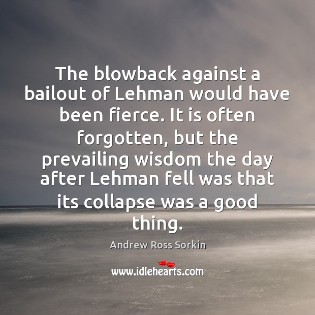 The blowback against a bailout of Lehman would have been fierce. It Andrew Ross Sorkin Picture Quote