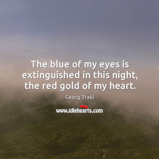 The blue of my eyes is extinguished in this night, the red gold of my heart. Georg Trakl Picture Quote