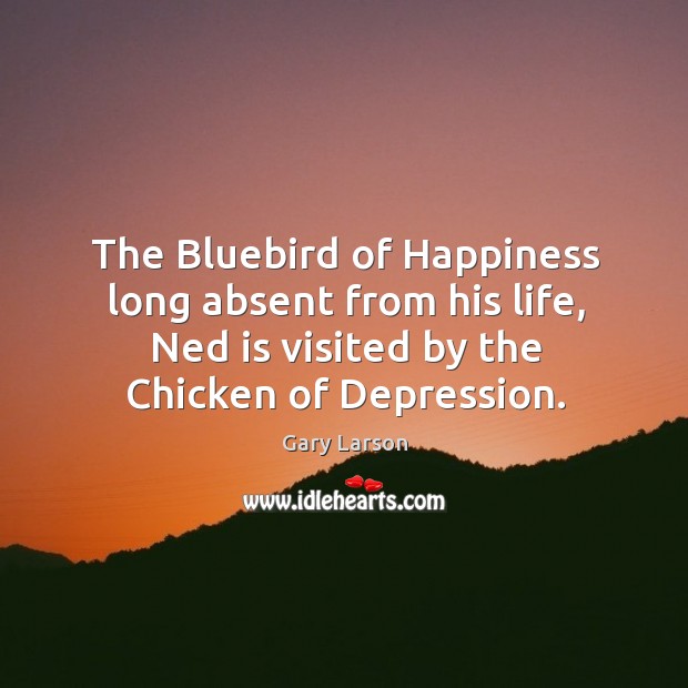 The bluebird of happiness long absent from his life, ned is visited by the chicken of depression. Image