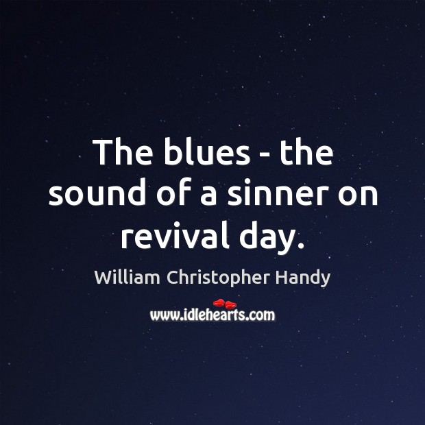 The blues – the sound of a sinner on revival day. William Christopher Handy Picture Quote