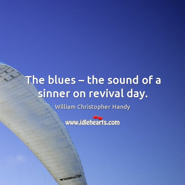 The blues – the sound of a sinner on revival day. William Christopher Handy Picture Quote