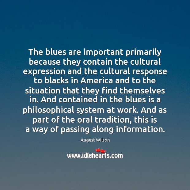 The blues are important primarily because they contain the cultural expression and August Wilson Picture Quote