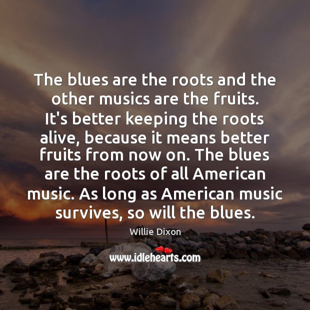 The blues are the roots and the other musics are the fruits. Willie Dixon Picture Quote