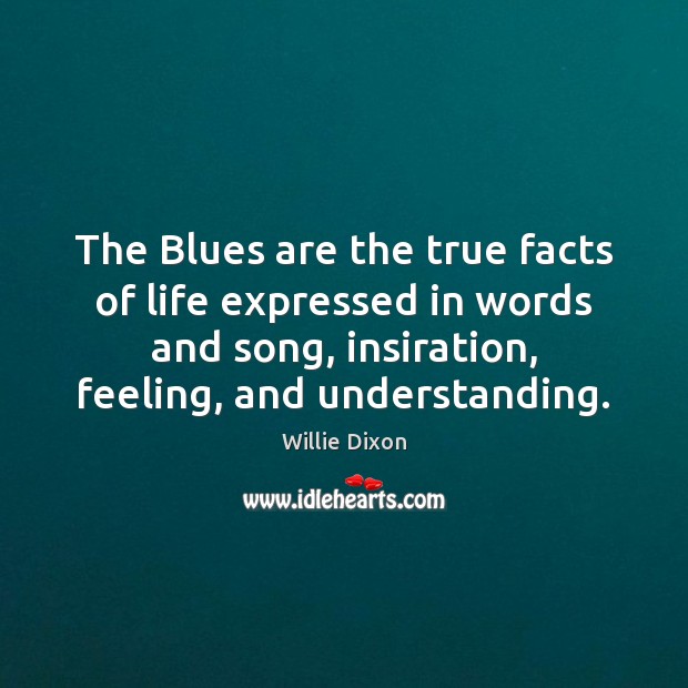 The Blues are the true facts of life expressed in words and Willie Dixon Picture Quote