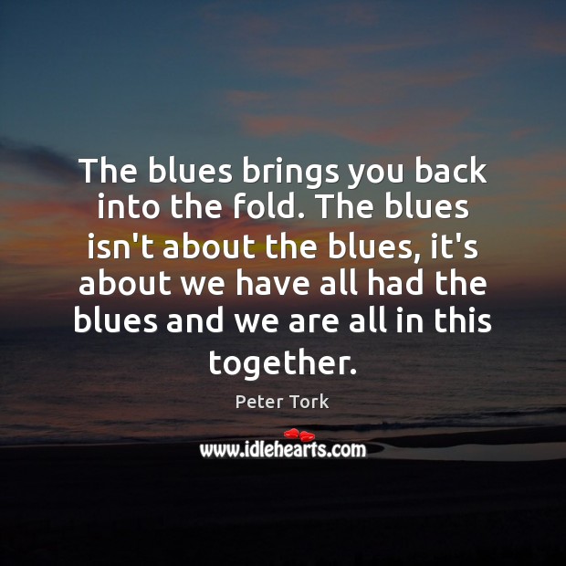 The blues brings you back into the fold. The blues isn’t about Peter Tork Picture Quote