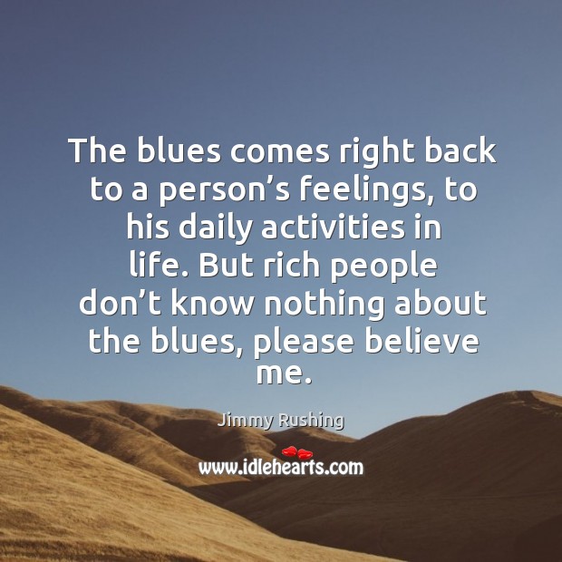 The blues comes right back to a person’s feelings, to his daily activities in life. Jimmy Rushing Picture Quote