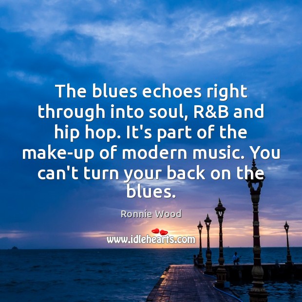 The blues echoes right through into soul, R&B and hip hop. Ronnie Wood Picture Quote