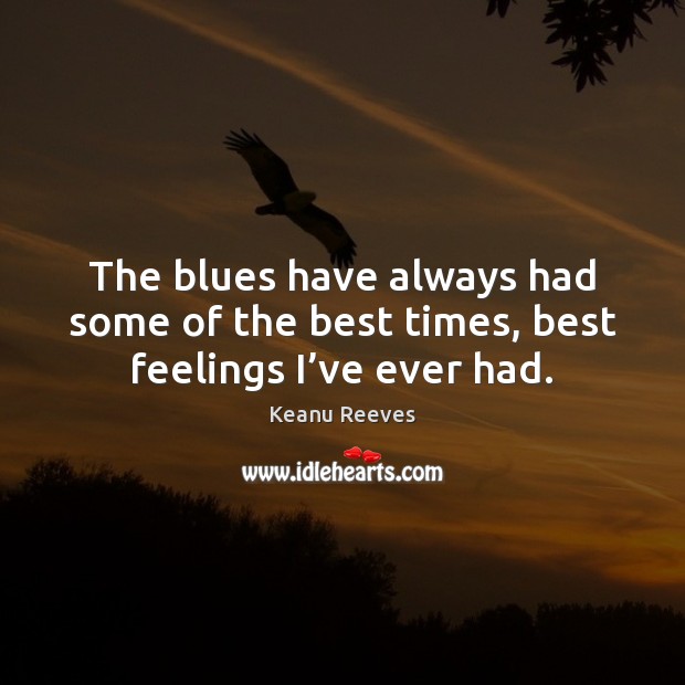 The blues have always had some of the best times, best feelings I’ve ever had. 
