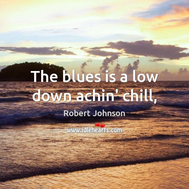 The blues is a low down achin’ chill, Robert Johnson Picture Quote