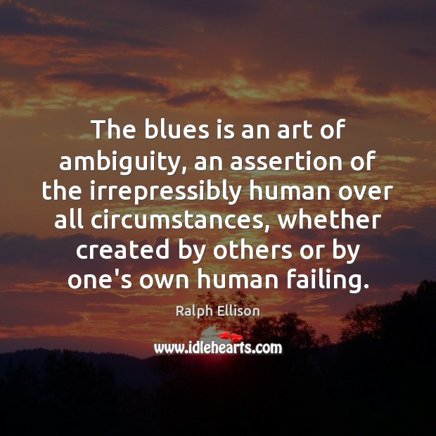 The blues is an art of ambiguity, an assertion of the irrepressibly Ralph Ellison Picture Quote